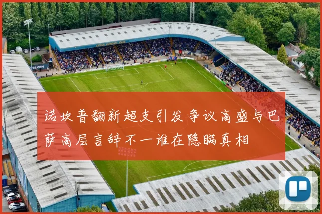 诺坎普翻新超支引发争议高盛与巴萨高层言辞不一谁在隐瞒真相