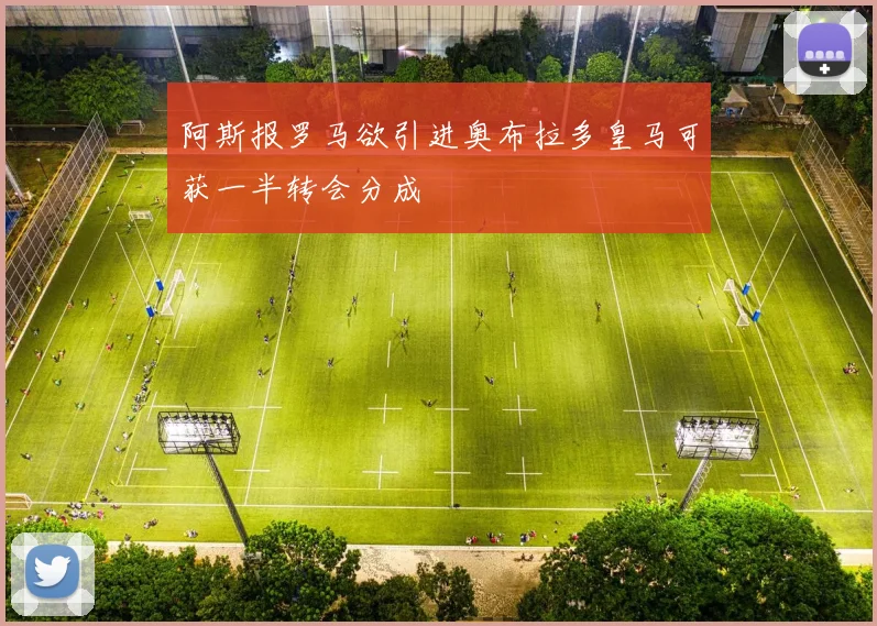 阿斯报罗马欲引进奥布拉多皇马可获一半转会分成
