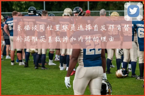 乐福谈同位置球员选择首发邓肯替补诺维茨基裁掉加内特的理由