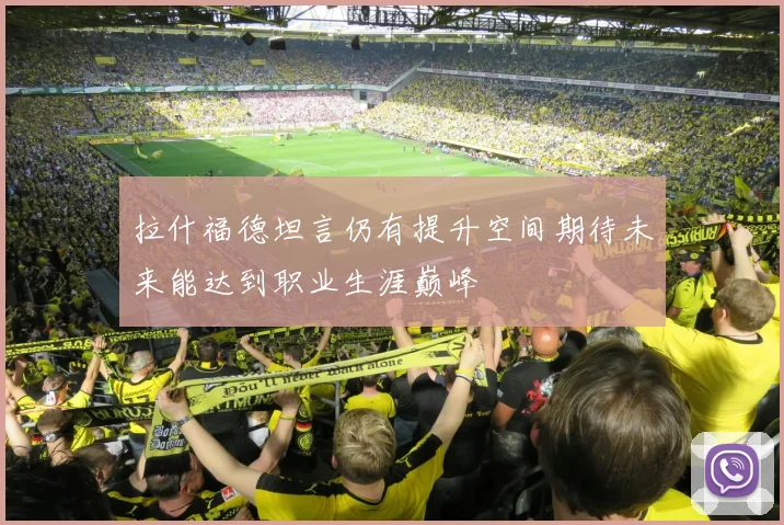 拉什福德坦言仍有提升空间期待未来能达到职业生涯巅峰