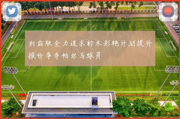 利兹联全力追求铃木彩艳计划提升报价争夺帕尔马球员