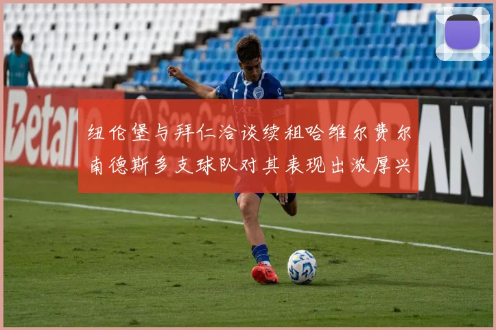 纽伦堡与拜仁洽谈续租哈维尔费尔南德斯多支球队对其表现出浓厚兴趣