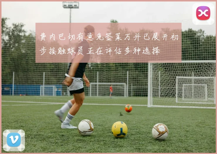 费内巴切有意免签莱万并已展开初步接触球员正在评估多种选择