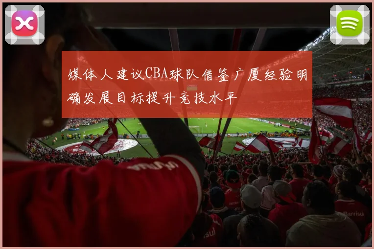 媒体人建议CBA球队借鉴广厦经验明确发展目标提升竞技水平