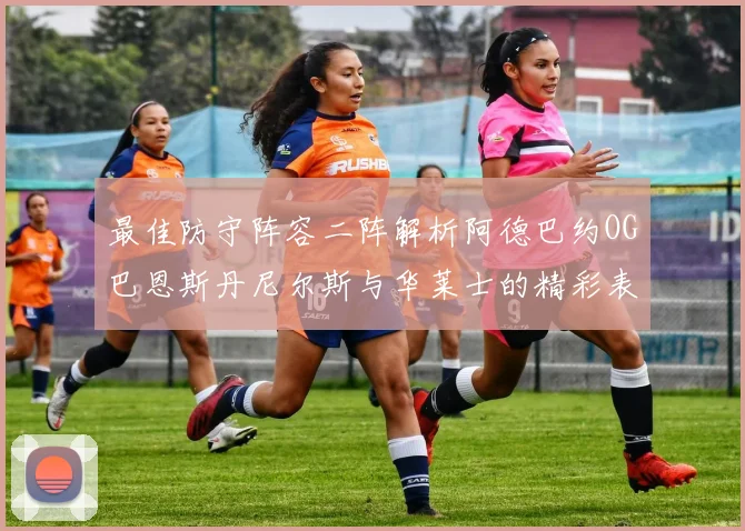 最佳防守阵容二阵解析阿德巴约OG巴恩斯丹尼尔斯与华莱士的精彩表现