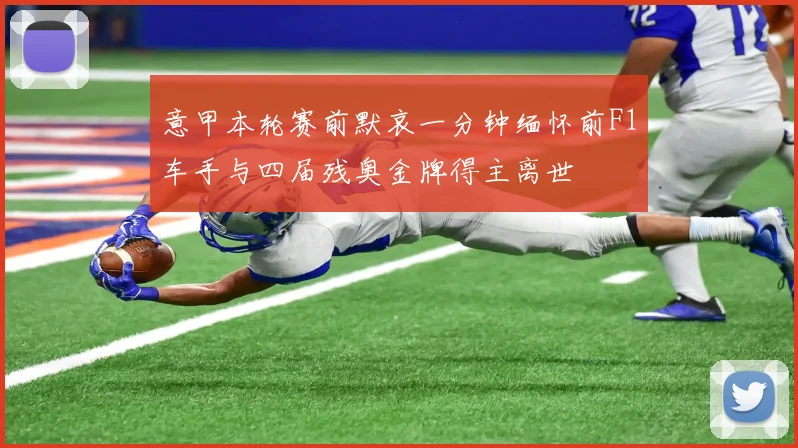 意甲本轮赛前默哀一分钟缅怀前F1车手与四届残奥金牌得主离世