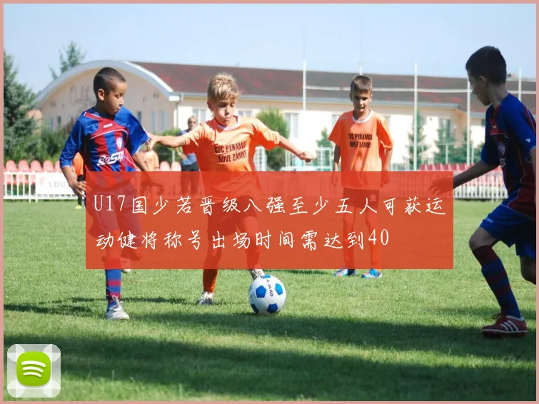 U17国少若晋级八强至少五人可获运动健将称号出场时间需达到40