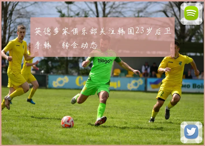 英德多家俱乐部关注韩国23岁后卫李韩汎转会动态